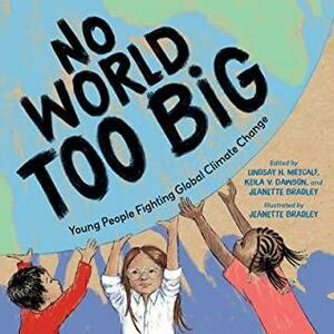 No World Too Big: Young People Fighting for Global Climate Change by Keila V. Dawson, Jeanette Bradley, Lindsay H. Metcalf