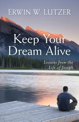 Keep Your Dream Alive: Lessons from the Life of Joseph by Erwin Lutzer