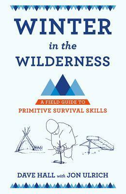 Winter in the Wilderness: A Field Guide to Primitive Survival Skills by John Ulrich, Dave Hall