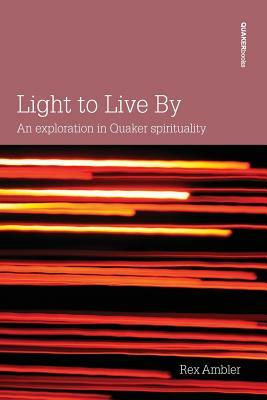 Light to Live By: An exploration in Quaker Spirituality by Rex Ambler