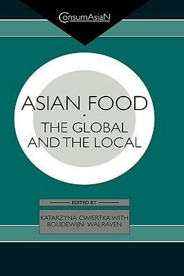 Asian Food: The Global and the Local by Boudewijn C. a. Walraven, Katarzyna J. Cwiertka