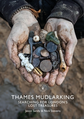 Thames Mudlarking: Searching for London's Lost Treasures by Nick Stevens, Jason Sandy