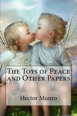 The Toys of Peace and Other Papers Hector Hugh Munro by Hector Hugh Munro