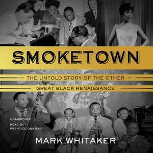 Smoketown: The Untold Story of the Other Great Black Renaissance by Mark Whitaker