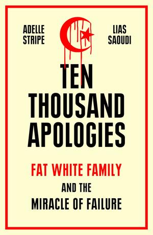 Ten Thousand Apologies: Fat White Family and the Miracle of Failure by Lias Saoudi, Adelle Stripe