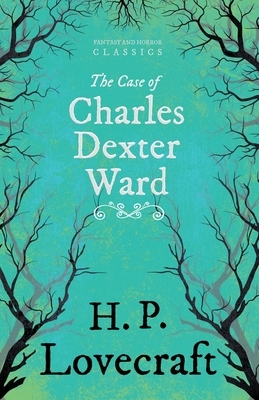 The Case of Charles Dexter Ward (Fantasy and Horror Classics): With a Dedication by George Henry Weiss by H.P. Lovecraft, George Henry Weiss