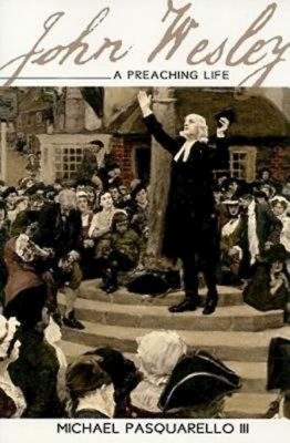 John Wesley: A Preaching Life by Michael Pasquarello III