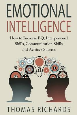 Emotional Intelligence: How to Increase EQ, Interpersonal Skills, Communication Skills and Achieve Success by Thomas Richards