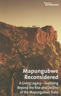 Mapungubwe Reconsidered: A Living Legacy: Exploring Beyond the Rise and Decline of the Mapungubwe State by Amanda Esterhuysen, Shadreck Chirikure, Peter Delius