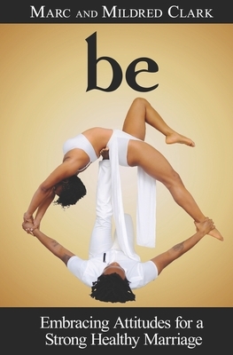 Be: Embracing Attitudes for a Strong Healthy Marriage by Marc Clark