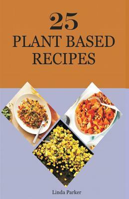 25 Plant Based Recipes by Linda Parker