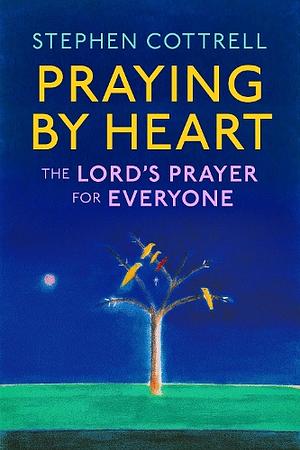Praying by Heart: The Lord's Prayer for Everyone by Stephen Cottrell