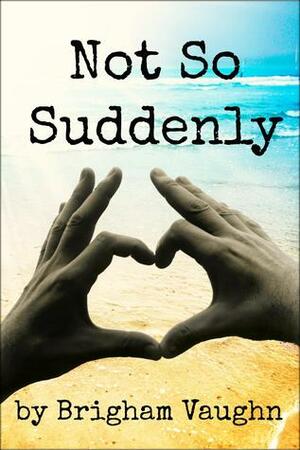 Not So Suddenly by Brigham Vaughn