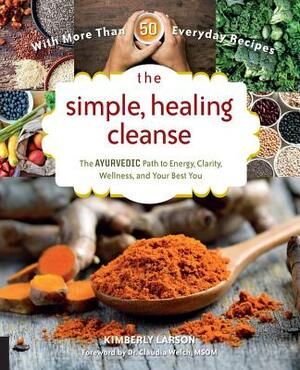 The Simple, Healing Cleanse: The Ayurvedic Path to Energy, Clarity, Wellness, and Your Best You by Kimberly Larson, Claudia Welch