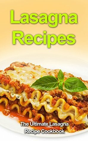 Lasagna Recipes: The Ultimate Lasagna Recipe Cookbook by Danielle Dixon