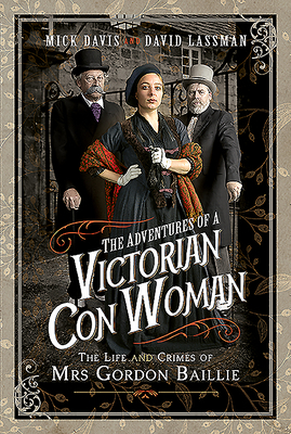 The Adventures of a Victorian Con Woman: The Life and Crimes of Mrs Gordon Baillie by Mick Davis, David Lassman