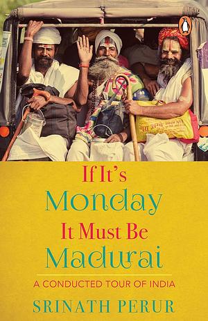 If It's Monday It Must Be Madurai: A Conducted Tour of India by Srinath Perur