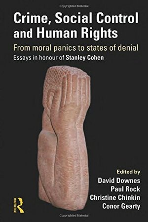 Crime, Social Control and Human Rights: From Moral Panics to States of Denial, Essays in Honour of Stanley Cohen by Paul Rock, Christine Chinkin, David Downes, Conor A. Gearty, Noam Chomsky