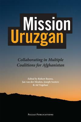 Mission Uruzgan: Collaborating in Multiple Coalitions for Afghanistan by Jose Vetten, Joseph Soeters, Robert Beeres
