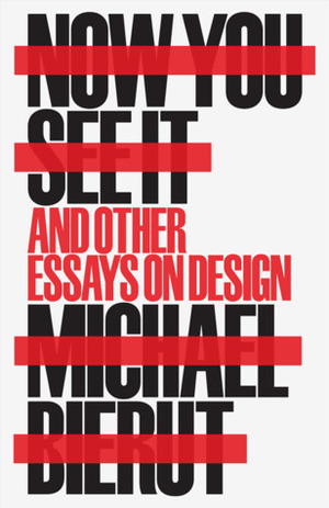 Now You See It and Other Essays on Design by Michael Bierut