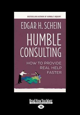 Humble Consulting: How to Provide Real Help Faster (Large Print 16pt) by Edgar H. Schein