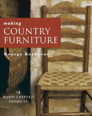 Making Country Furniture: 15 Step-by-step Projects by George Buchanan