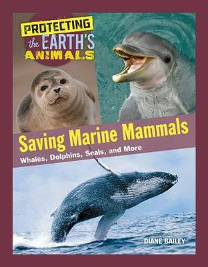 Saving Marine Mammals: Whales, Dolphins, Seals, and More by Diane Bailey