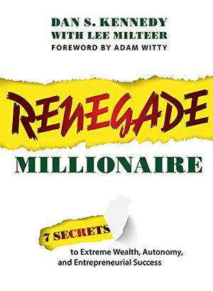 Renegade Millionaire: 7 Secrets To Extreme Wealth, Autonomy, And Entrepreneurial Success by Dan S. Kennedy, Adam Witty, Lee Milteer