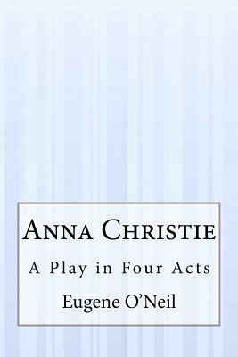 Anna Christie: A Play in Four Acts by Eugene O'Neill