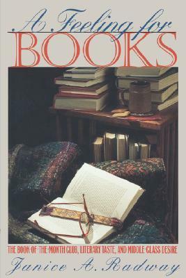 A Feeling for Books: The Book-Of-The-Month Club, Literary Taste, and Middle-Class Desire by Janice A. Radway
