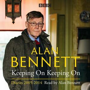 Alan Bennett: Keeping on Keeping on Diaries 2005-2014 by Alan Bennett