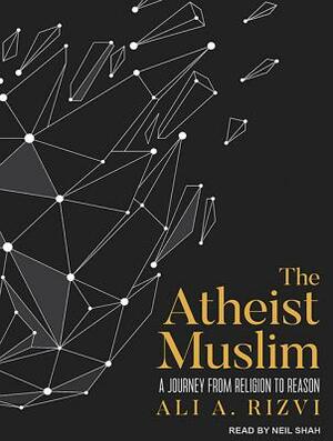 The Atheist Muslim: A Journey from Religion to Reason by Ali A. Rizvi