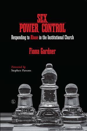 Sex, Power, Control: Responding to Abuse in the Institutional Church by Fiona Gardner