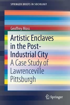 Artistic Enclaves in the Post-Industrial City: A Case Study of Lawrenceville Pittsburgh by Geoffrey Moss