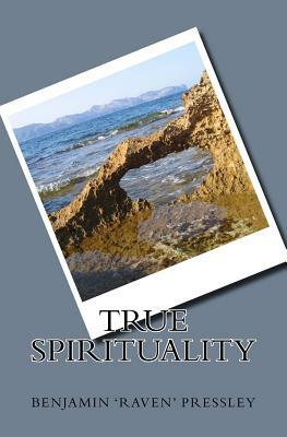 True Spirituality by Benjamin Raven Pressley