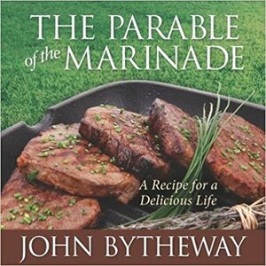 Parable of the Marinade: A Recipe for a Delicious Life by John Bytheway