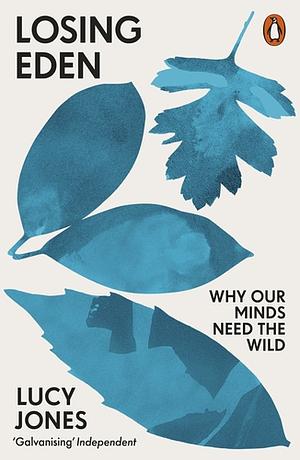 Losing Eden: Why Our Minds Need the Wild by Lucy Jones