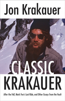 Classic Krakauer: After the Fall, Mark Foo's Last Ride and Other Essays from the Vault by Jon Krakauer