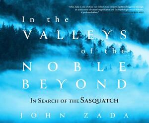 In the Valleys of the Noble Beyond: In Search of the Sasquatch by John Zada