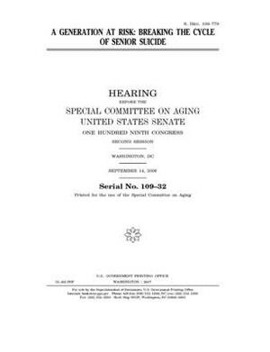 A generation at risk: breaking the cycle of senior suicide by Special Committee on Aging (senate), United States Senate, United States Congress