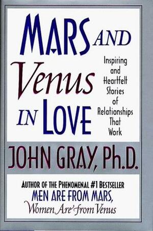 Mars and Venus in Love: Inspiring and Heartfelt Stories of Relationships that Work by John Gray