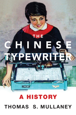 The Chinese Typewriter: A History by Thomas S. Mullaney