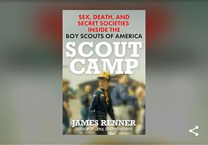 Scout Camp: Sex, Death, and Secret Societies Inside the Boy Scouts of America by James Renner