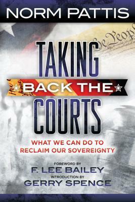 Taking Back the Courts: What We Can Do to Reclaim Our Sovereignty by F. Lee Bailey, Norm Pattis, Gerry Spence