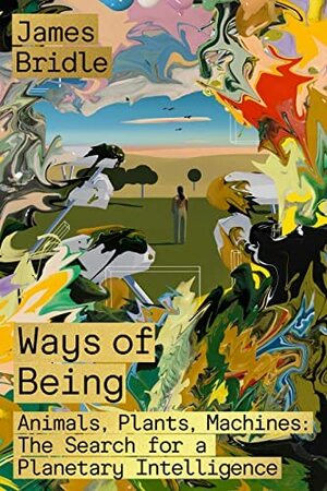 Ways of Being: Animals, Plants, Machines: The Search for a Planetary Intelligence by James Bridle