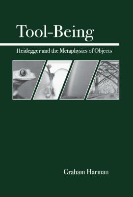 Tool-Being: Heidegger and the Metaphysics of Objects by Graham Harman