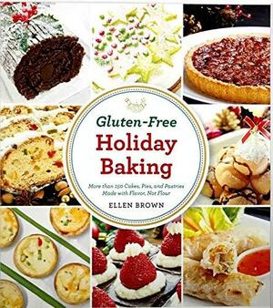 Gluten-Free Holiday Baking: More Than 150 Cakes, Pies, and Pastries Made with Flavor, Not Flour by Ellen Brown