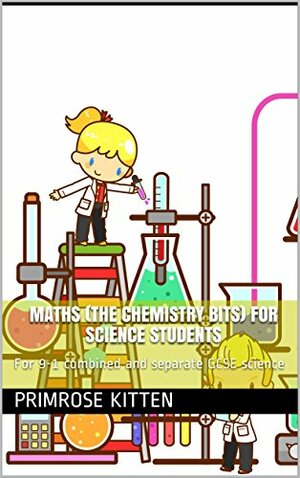 Maths (The Chemistry Bits) for Science Students: For 9-1 combined and separate GCSE science by Primrose Kitten