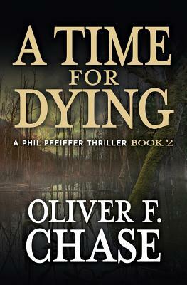 A Time for Dying: A Phil Pfeiffer Thriller Book 2 by Oliver Chase