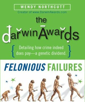 The Darwin Awards: Felonious Failures by Wendy Northcutt